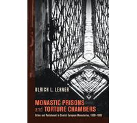 Monastic Prisons and Torture Chambers: Crime and Punishment in Central European Monasteries, 1600-1800