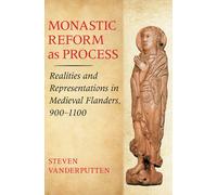 Monastic Reform as Process : Realities and Representations in Medieval Flanders, 900-1100