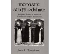 Monastic Staffordshire: Religious Houses in Medieval Staffordshire and Its Borderlands