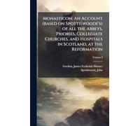 Monasticon: An Account (based on Spottiswoode's) of all the Abbeys, Priories, Collegiate Churches, and Hospitals in Scotland, at the Reformation