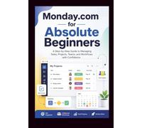 Monday.com For Absolute Beginners: A step-by-step guide to managing tasks, projects, teams and workflow with confidence. (Start Smart User Guides)