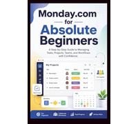 Monday.com For Absolute Beginners: A step-by-step guide to managing tasks, projects, teams and workflow with confidence. (Start Smart User Guides)