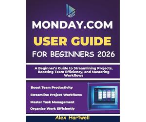 MONDAY.COM USER GUIDE FOR BEGINNERS 2026: A Beginner’s Guide to Streamlining Projects, Boosting Team Efficiency, and Mastering Workflows
