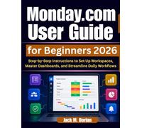 Monday.com User Guide for Beginners 2026: Step-by-Step Instructions to Set Up Workspaces, Master Dashboards, and Streamline Daily Workflows