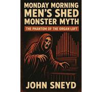 Monday Morning Men's Shed Monster Myth: The Phantom of the Organ Loft: 7 (The Sneyd Chronicles)