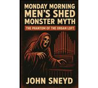 Monday Morning Men's Shed Monster Myth: The Phantom of the Organ Loft (The Sneyd Chronicles)