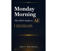 Monday Morning: The CEO's Guide to AI: A Practical Guide to Leading, Scaling, and Winning with AI