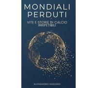 Mondiali perduti: Vite e storie di calcio irripetibili