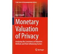 Monetary Valuation of Privacy: Analyzing the Consistency of Valuation Methods and Their Influencing Factors (T-Labs Series in Telecommunication Services)