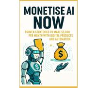Monetize AI Now -Proven Strategies to Make $5,000 Per Month with Digital Products and Automation