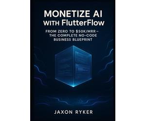 Monetize AI with FlutterFlow: Build and Launch Profitable SaaS Products Using OpenAI, Google Gemini, Claude 3 & Grok - The Complete No-Code Business Blueprint: From Zero to $50K/MRR