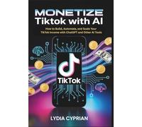 Monetize TikTok with AI: How to Build, Automate, and Scale Your TikTok Income with ChatGPT and Other AI Tools
