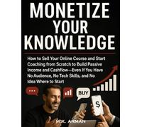 Monetize Your Knowledge: How to Sell Your Online Course and Start Coaching from Scratch to Build Passive Income and Cashflow-Even If You Have No ... Where to Start (Financial Freedom Series)