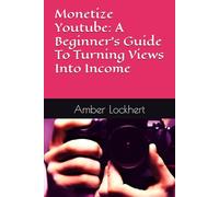 Monetize Youtube: A Beginner's Guide To Turning Views Into Income