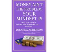 Money Ain't The Problem: Your Mindset Is: A Real-Talk Guide To Healing Your Money Story And Transforming Your Life