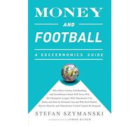 Money and Football: A Soccernomics Guide: Why Chievo Verona, Unterhaching, and Scunthorpe United Will Never Win the Champions League, Why Manchester ... and Manchester United Cannot Be Stopped