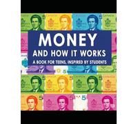 Money and How it Works - A Book For Teens, Inspired by Students: Revised, Rewritten, and Updated