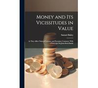 Money and Its Vicissitudes in Value: As They Affect National Industry and Pecuniary Contracts: With a Postscript On Joint-Stock Banks