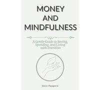 Money and Mindfulness: A Gentle Guide to Saving, Spending, and Living with Intention