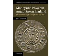 Money and Power in Anglo-Saxon England: The Southern English Kingdoms, 757-865: 80 (Cambridge Studies in Medieval Life and Thought: Fourth Series, Series Number 80)