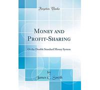 Money and Profit-Sharing: Or the Double Standard Money System (Classic Reprint)