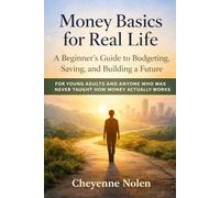 Money Basics for Real Life: A Beginner’s Guide to Budgeting, Saving, and Building a Future: For young adults and anyone who was never taught how money actually works