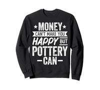 Money Can't Make You Happy but Pottery Can - Pottery Lover Sweatshirt