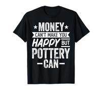 Money Can't Make You Happy but Pottery Can - Pottery Lover T-Shirt