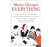 Money Changes Everything: Twenty-two Writers Break the Final Taboo--How Money Transforms Families, Tests Marriages, Destroys Friendships, and ... Debts, and Other Surprising Turns of Fortune