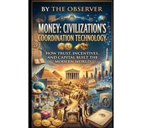 Money: Civilization's Coordination Technology: How Trust, Incentives, and Capital Built the Modern World