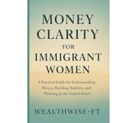 Money Clarity for Immigrant Women: A Practical Guide for Understanding Money, Building Stability, and Thriving in the United States (Women’s Money Clarity Series)