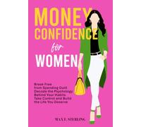 Money Confidence for Women: Break Free from Spending Guilt, Decode the Psychology Behind Your Habits, Take Control, and Build the Life You Deserve