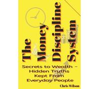 Money Discipline System: Secrets To Wealth - The Hidden Truth Kept from Everyday People