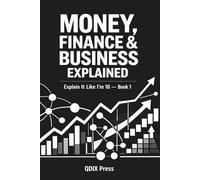MONEY, FINANCE & BUSINESS EXPLAINED: Explain It Like I Am 10 - Book 1 (Explain It Like I Am 10 (ELI10))