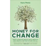 Money for Change: How to Reduce Waste, Build Wealth, and Create a Better Future for All