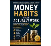 Money Habits That Actually Work: A Practical Guide to Saving Smarter, Spending Wisely, Building Better Financial Habits, and Growing Long-Term Wealth
