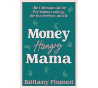 Money Hungry Mama : The Ultimate Guide for Moms Looking for the Perfect Side Hustle