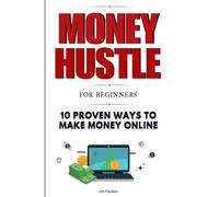 Money Hustle for Beginners: 10 Proven Ways to Make Money Online: A Beginner’s Guide to Earning Money Online Effortlessly