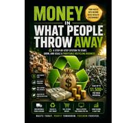 MONEY IN WHAT PEOPLE THROW AWAY: A Practical Guide to Building Income Through Recycling and Waste Recovery