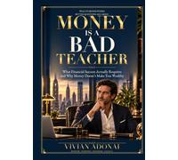 Money is a Bad Teacher: What Financial Success Actually Requires and Why Money Doesn't Make You Wealthy