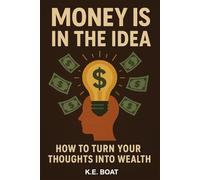 Money is in the Idea: How to Turn Your Thoughts into Wealth (Mind, Money, Mission Series)