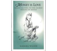 Money Is Love: Reconnecting to the Sacred Origins of Money