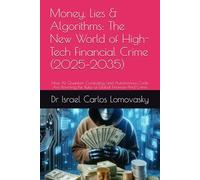 Money, Lies & Algorithms: The New World of High-Tech Financial Crime (2025-2035): How AI, Quantum Computing, and Autonomous Code Are Rewriting the ... Crime: The 2025-2035 Tech Crime Series)