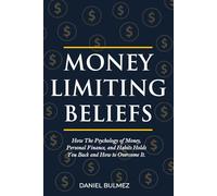 Money Limiting Beliefs: How The Psychology of Money, Personal Finance, and Habits Holds You Back and How to Overcome It. (Money Mastery)