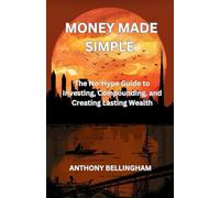 Money Made Simple: The No-Hype Guide to Investing, Compounding, and Creating Lasting Wealth