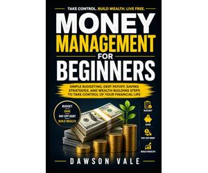Money Management for Beginners: Simple Budgeting, Debt Payoff, Saving Strategies, and Wealth-Building Steps to Take Control of Your Financial Life