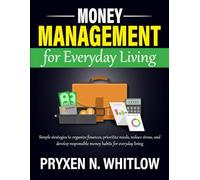 Money Management for Everyday Living: Simple strategies to organize finances, prioritize needs, reduce stress, and develop responsible money habits for everyday living