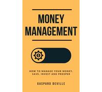 Money Management: How to Manage your Money, Save, Invest and Prosper