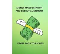 MONEY MANIFESTATION AND ENERGY ALIGNMENT: FROM RAGS TO RICHES