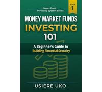 Money Market Funds Investing 101: A Beginner’s Guide to Building Financial Security: 1 (Smart Fund Investing System)